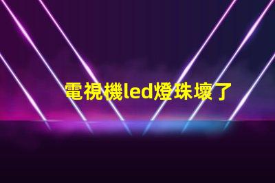 電視機led燈珠壞了