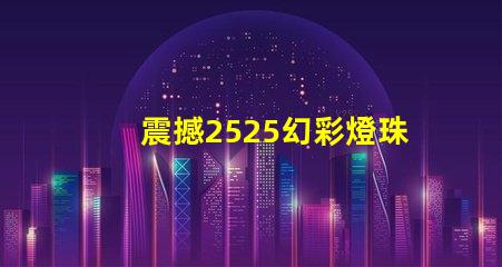 震撼2525幻彩燈珠帶你進入奇幻世界