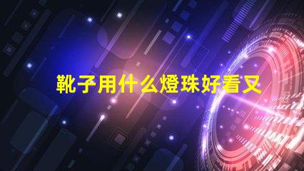靴子用什么燈珠好看又亮