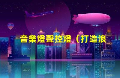 音樂燈聲控燈（打造浪漫氛圍的音樂聲控燈）