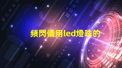 頻閃儀用led燈珠的要求