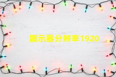 顯示器分辨率1920和1680差別有多大1680算是1080p嗎