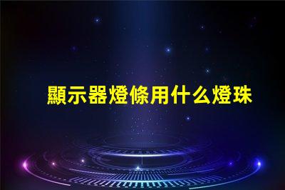 顯示器燈條用什么燈珠