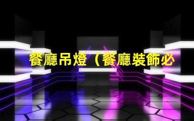 餐廳吊燈（餐廳裝飾必備品）