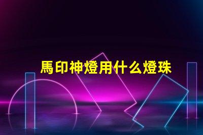 馬印神燈用什么燈珠