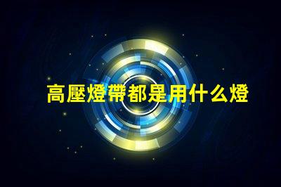 高壓燈帶都是用什么燈珠