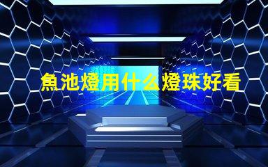 魚池燈用什么燈珠好看又亮