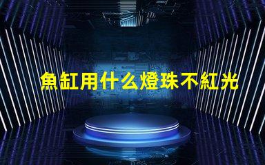 魚缸用什么燈珠不紅光好看