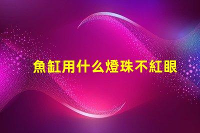 魚缸用什么燈珠不紅眼好