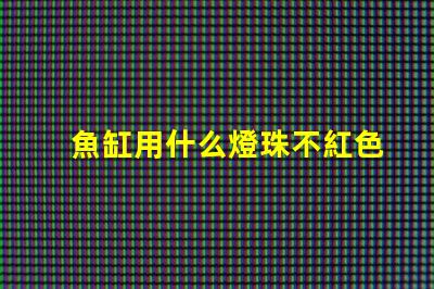 魚缸用什么燈珠不紅色