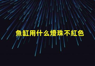 魚缸用什么燈珠不紅色好