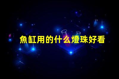 魚缸用的什么燈珠好看實用