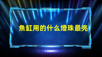 魚缸用的什么燈珠最亮好