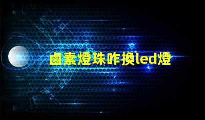 鹵素燈珠咋換led燈珠