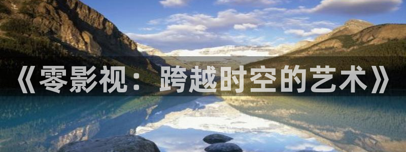 手機影院酷客影院：《零影視：跨越時空的藝術》